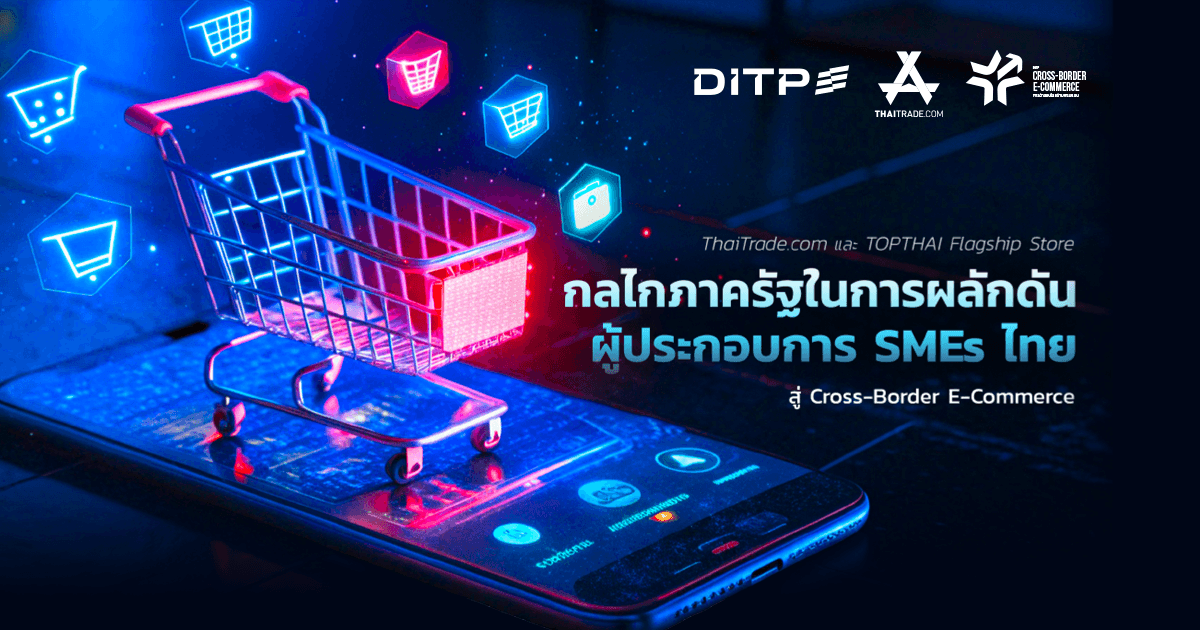 ThaiTrade.com และ TopThai Flagship Store กลไกภาครัฐผลักดัน SMEs ไทยสู่ Cross-Border E-Commerce