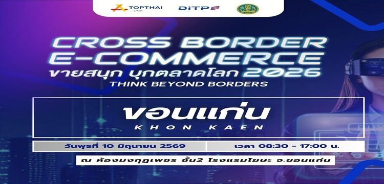 โครงการ Cross Border E-Commerce ขายสนุก บุกตลาดโลก 2026 "Think Beyond Borders" จ.ขอนแก่น